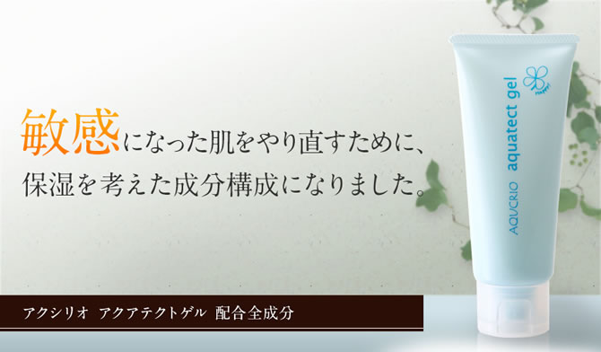 敏感になった肌をやり直すために、保湿を考えた成分構成になりました。　アクシリオ　アクアテクトゲル　配合全成分